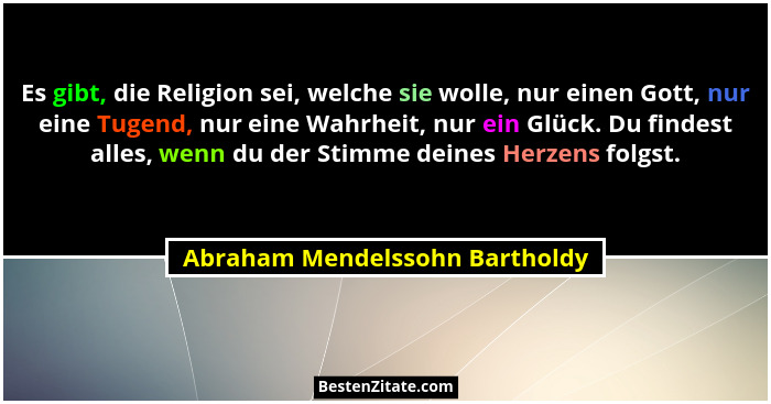 Es gibt, die Religion sei, welche sie wolle, nur einen Gott, nur eine Tugend, nur eine Wahrheit, nur ein Glück. Du fin... - Abraham Mendelssohn Bartholdy