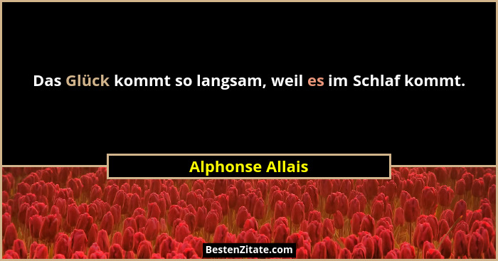 Das Glück kommt so langsam, weil es im Schlaf kommt.... - Alphonse Allais