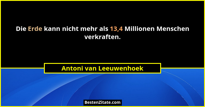 Die Erde kann nicht mehr als 13,4 Millionen Menschen verkraften.... - Antoni van Leeuwenhoek