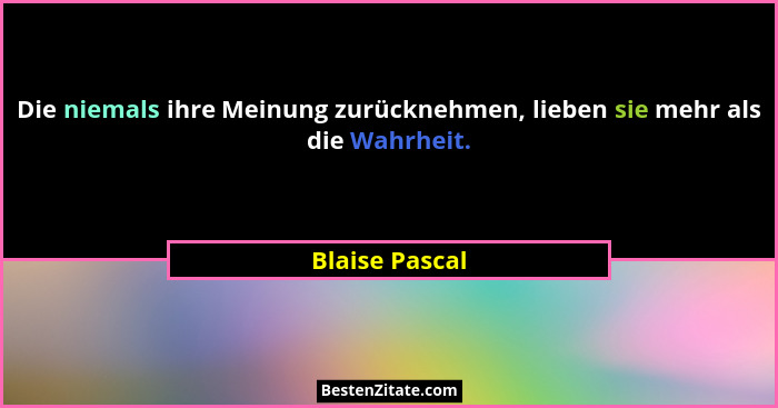 Die niemals ihre Meinung zurücknehmen, lieben sie mehr als die Wahrheit.... - Blaise Pascal