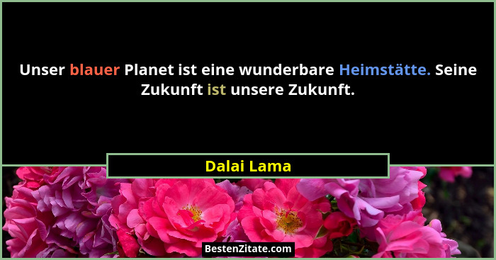 Unser blauer Planet ist eine wunderbare Heimstätte. Seine Zukunft ist unsere Zukunft.... - Dalai Lama