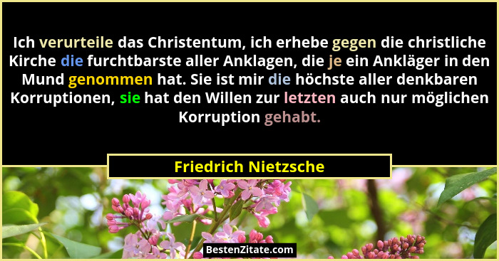 Ich verurteile das Christentum, ich erhebe gegen die christliche Kirche die furchtbarste aller Anklagen, die je ein Ankläger in... - Friedrich Nietzsche
