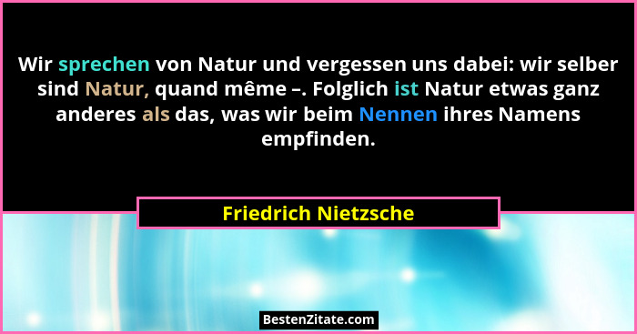Wir sprechen von Natur und vergessen uns dabei: wir selber sind Natur, quand même –. Folglich ist Natur etwas ganz anderes als d... - Friedrich Nietzsche