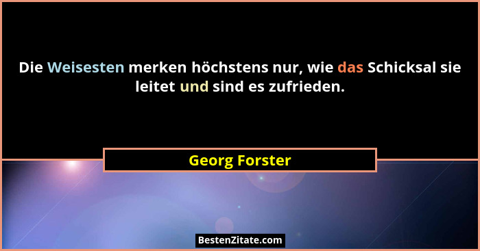 Die Weisesten merken höchstens nur, wie das Schicksal sie leitet und sind es zufrieden.... - Georg Forster
