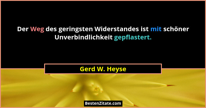 Der Weg des geringsten Widerstandes ist mit schöner Unverbindlichkeit gepflastert.... - Gerd W. Heyse