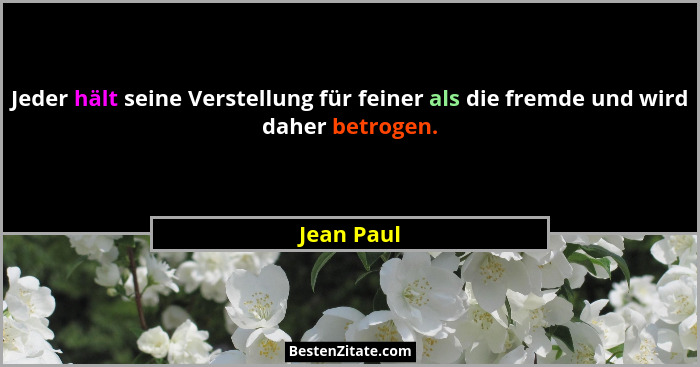 Jeder hält seine Verstellung für feiner als die fremde und wird daher betrogen.... - Jean Paul