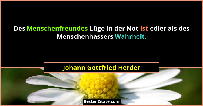 Des Menschenfreundes Lüge in der Not Ist edler als des Menschenhassers Wahrheit.... - Johann Gottfried Herder