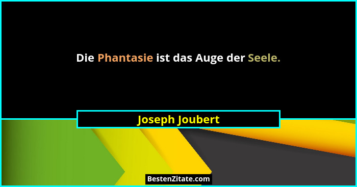 Die Phantasie ist das Auge der Seele.... - Joseph Joubert