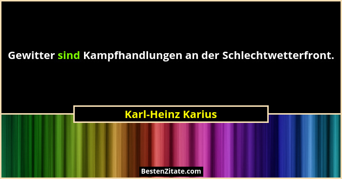Gewitter sind Kampfhandlungen an der Schlechtwetterfront.... - Karl-Heinz Karius