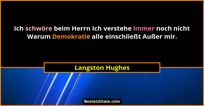 Ich schwöre beim Herrn Ich verstehe immer noch nicht Warum Demokratie alle einschließt Außer mir.... - Langston Hughes