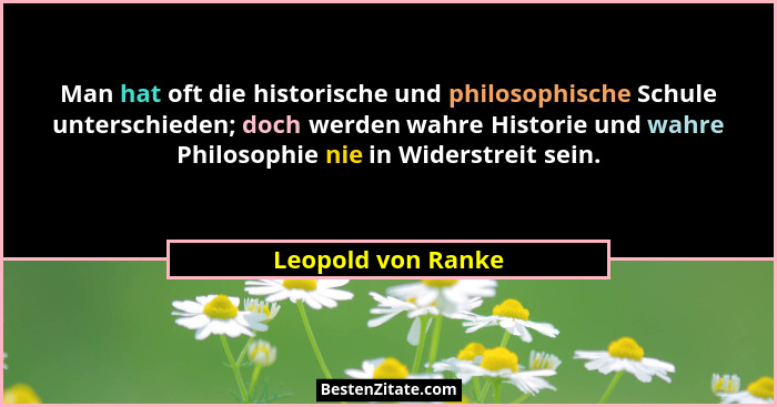 Man hat oft die historische und philosophische Schule unterschieden; doch werden wahre Historie und wahre Philosophie nie in Wider... - Leopold von Ranke