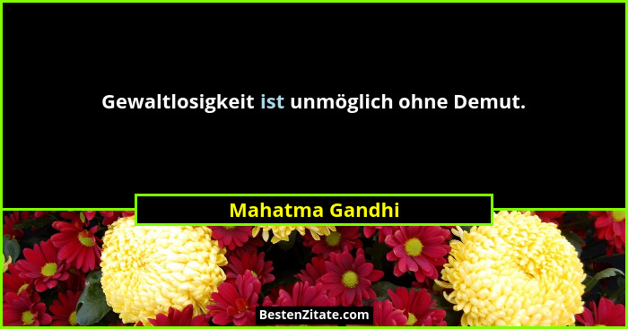Gewaltlosigkeit ist unmöglich ohne Demut.... - Mahatma Gandhi