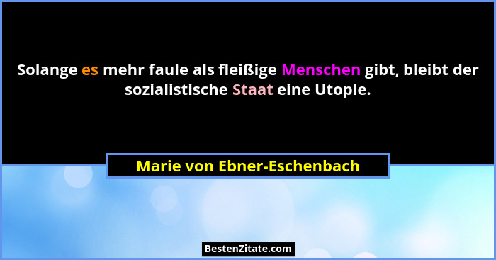 Solange es mehr faule als fleißige Menschen gibt, bleibt der sozialistische Staat eine Utopie.... - Marie von Ebner-Eschenbach