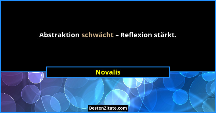 Abstraktion schwächt – Reflexion stärkt.... - Novalis