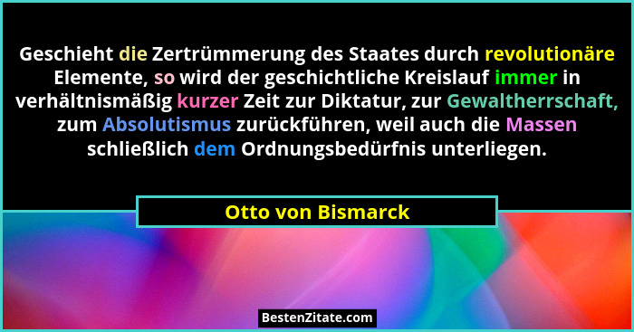 Geschieht die Zertrümmerung des Staates durch revolutionäre Elemente, so wird der geschichtliche Kreislauf immer in verhältnismäßi... - Otto von Bismarck