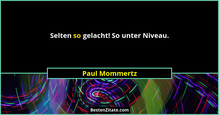 Selten so gelacht! So unter Niveau.... - Paul Mommertz