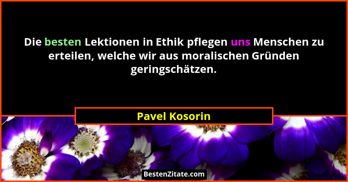 Die besten Lektionen in Ethik pflegen uns Menschen zu erteilen, welche wir aus moralischen Gründen geringschätzen.... - Pavel Kosorin