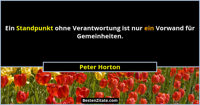 Ein Standpunkt ohne Verantwortung ist nur ein Vorwand für Gemeinheiten.... - Peter Horton