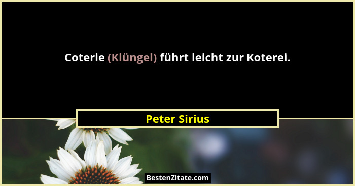 Coterie (Klüngel) führt leicht zur Koterei.... - Peter Sirius