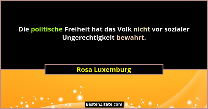 Die politische Freiheit hat das Volk nicht vor sozialer Ungerechtigkeit bewahrt.... - Rosa Luxemburg
