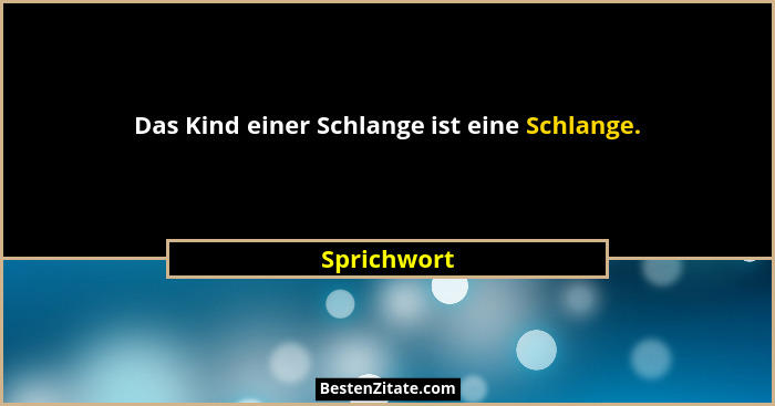 Das Kind einer Schlange ist eine Schlange.... - Sprichwort