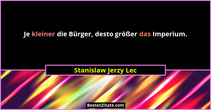 Je kleiner die Bürger, desto größer das Imperium.... - Stanislaw Jerzy Lec