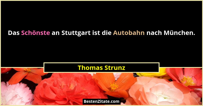 Das Schönste an Stuttgart ist die Autobahn nach München.... - Thomas Strunz