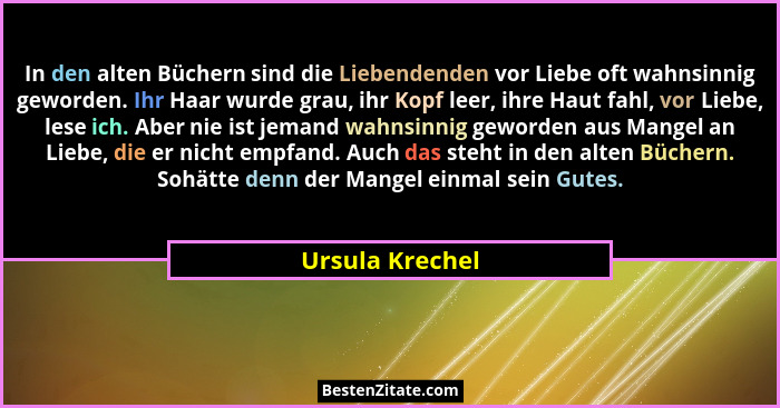 In den alten Büchern sind die Liebendenden vor Liebe oft wahnsinnig geworden. Ihr Haar wurde grau, ihr Kopf leer, ihre Haut fahl, vor... - Ursula Krechel