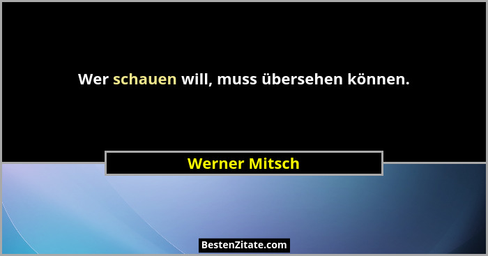 Wer schauen will, muss übersehen können.... - Werner Mitsch