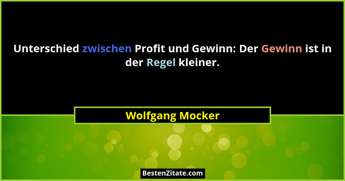 Unterschied zwischen Profit und Gewinn: Der Gewinn ist in der Regel kleiner.... - Wolfgang Mocker