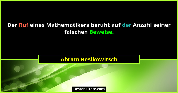 Der Ruf eines Mathematikers beruht auf der Anzahl seiner falschen Beweise.... - Abram Besikowitsch