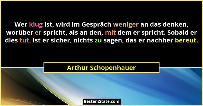 Wer klug ist, wird im Gespräch weniger an das denken, worüber er spricht, als an den, mit dem er spricht. Sobald er dies tut, is... - Arthur Schopenhauer