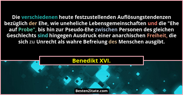 Die verschiedenen heute festzustellenden Auflösungstendenzen bezüglich der Ehe, wie uneheliche Lebensgemeinschaften und die "Ehe a... - Benedikt XVI.