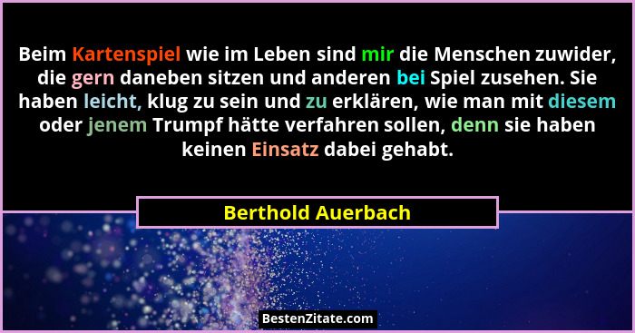 Beim Kartenspiel wie im Leben sind mir die Menschen zuwider, die gern daneben sitzen und anderen bei Spiel zusehen. Sie haben leic... - Berthold Auerbach