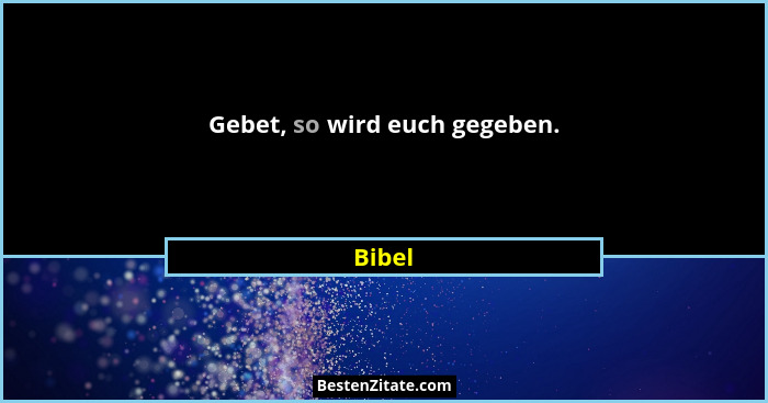 Gebet, so wird euch gegeben.... - Bibel