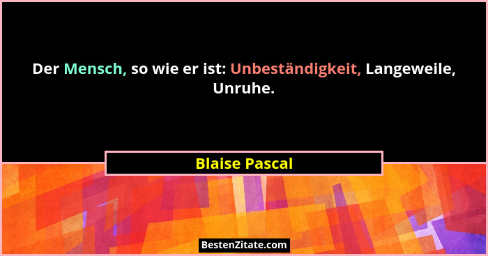 Der Mensch, so wie er ist: Unbeständigkeit, Langeweile, Unruhe.... - Blaise Pascal