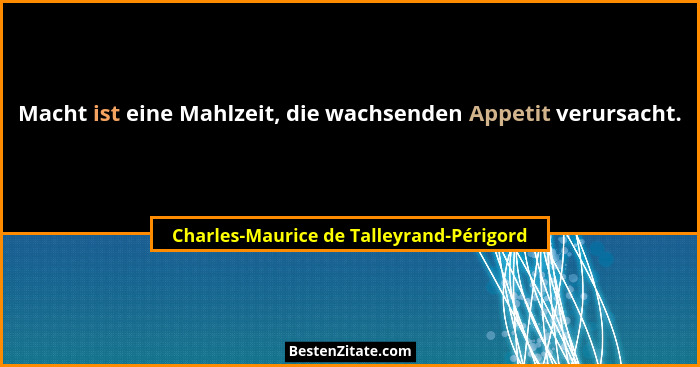 Macht ist eine Mahlzeit, die wachsenden Appetit verursacht.... - Charles-Maurice de Talleyrand-Périgord
