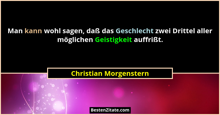 Man kann wohl sagen, daß das Geschlecht zwei Drittel aller möglichen Geistigkeit auffrißt.... - Christian Morgenstern