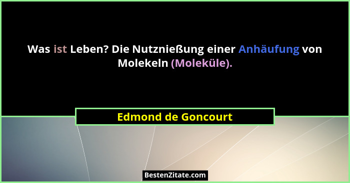 Was ist Leben? Die Nutznießung einer Anhäufung von Molekeln (Moleküle).... - Edmond de Goncourt