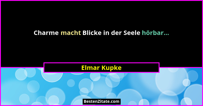 Charme macht Blicke in der Seele hörbar...... - Elmar Kupke