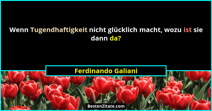Wenn Tugendhaftigkeit nicht glücklich macht, wozu ist sie dann da?... - Ferdinando Galiani
