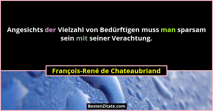 Angesichts der Vielzahl von Bedürftigen muss man sparsam sein mit seiner Verachtung.... - François-René de Chateaubriand