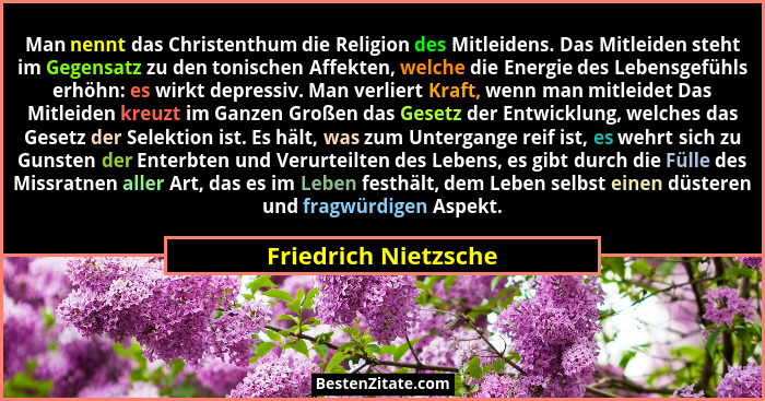 Man nennt das Christenthum die Religion des Mitleidens. Das Mitleiden steht im Gegensatz zu den tonischen Affekten, welche die E... - Friedrich Nietzsche