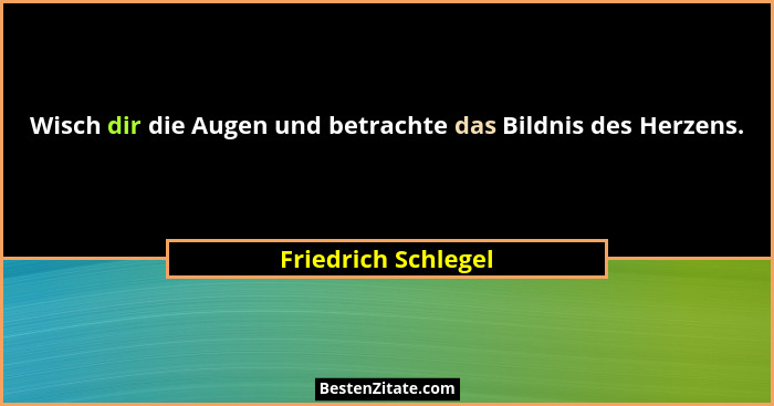 Wisch dir die Augen und betrachte das Bildnis des Herzens.... - Friedrich Schlegel