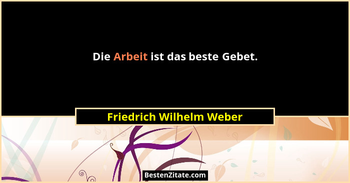 Die Arbeit ist das beste Gebet.... - Friedrich Wilhelm Weber