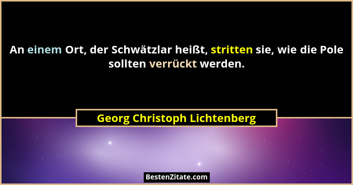 An einem Ort, der Schwätzlar heißt, stritten sie, wie die Pole sollten verrückt werden.... - Georg Christoph Lichtenberg