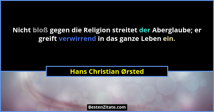 Nicht bloß gegen die Religion streitet der Aberglaube; er greift verwirrend in das ganze Leben ein.... - Hans Christian Ørsted