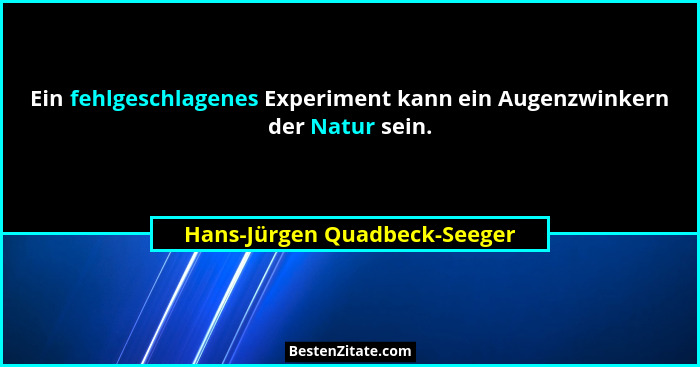 Ein fehlgeschlagenes Experiment kann ein Augenzwinkern der Natur sein.... - Hans-Jürgen Quadbeck-Seeger