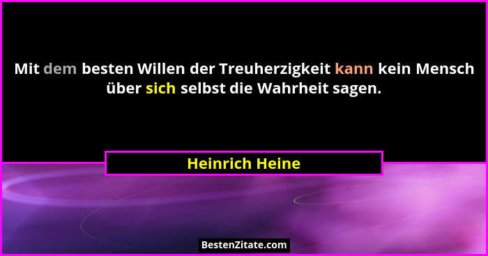 Mit dem besten Willen der Treuherzigkeit kann kein Mensch über sich selbst die Wahrheit sagen.... - Heinrich Heine