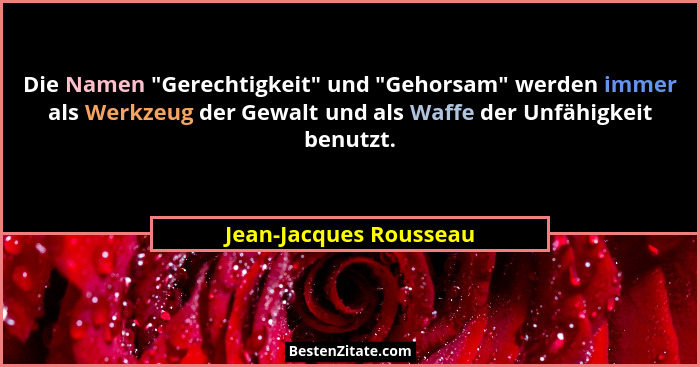 Die Namen "Gerechtigkeit" und "Gehorsam" werden immer als Werkzeug der Gewalt und als Waffe der Unfähigkeit be... - Jean-Jacques Rousseau